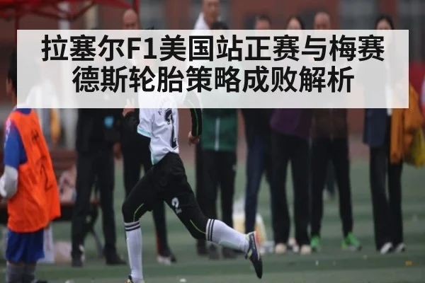 拉塞尔F1美国站正赛与梅赛德斯轮胎策略成败解析