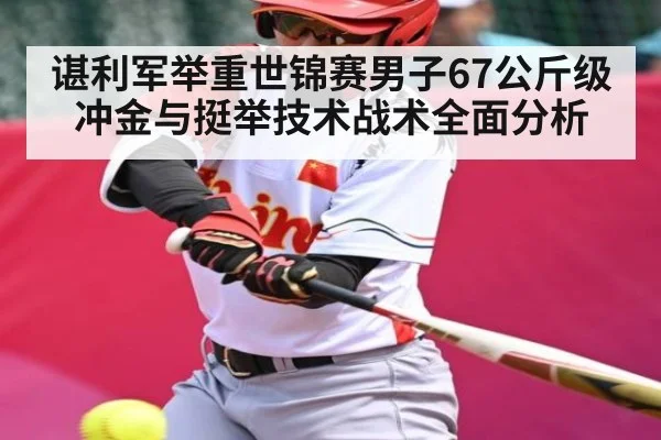 谌利军举重世锦赛男子67公斤级冲金与挺举技术战术全面分析