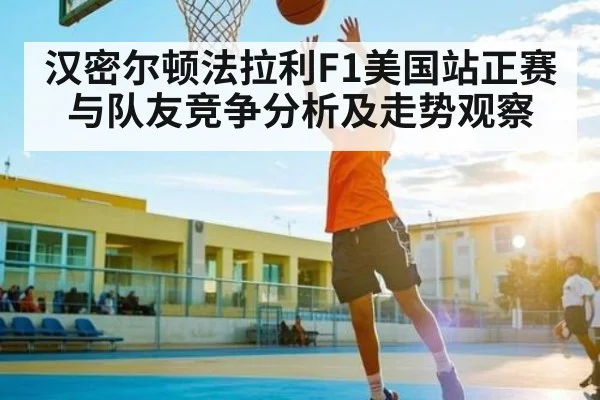 汉密尔顿法拉利F1美国站正赛与队友竞争分析及走势观察