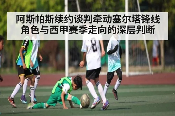 阿斯帕斯续约谈判牵动塞尔塔锋线角色与西甲赛季走向的深层判断