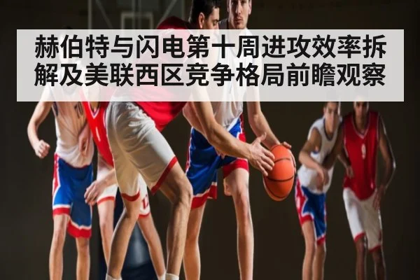 赫伯特与闪电第十周进攻效率拆解及美联西区竞争格局前瞻观察 | kaiyun